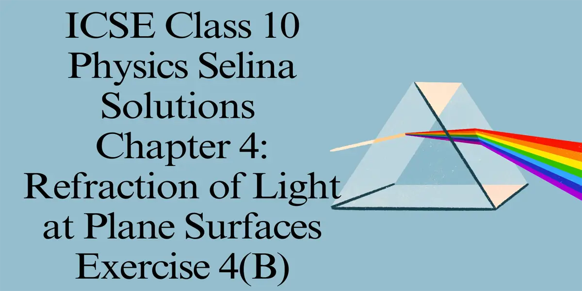 ICSE Class 10 Physics Selina Solutions – Chapter 4: Refraction of Light at Plane Surfaces Exercise 4(B) 1 Exercise 4(B) Refraction of Light at Plane Surfaces Selina Solutions Concise Physics Class 10 ICSE
