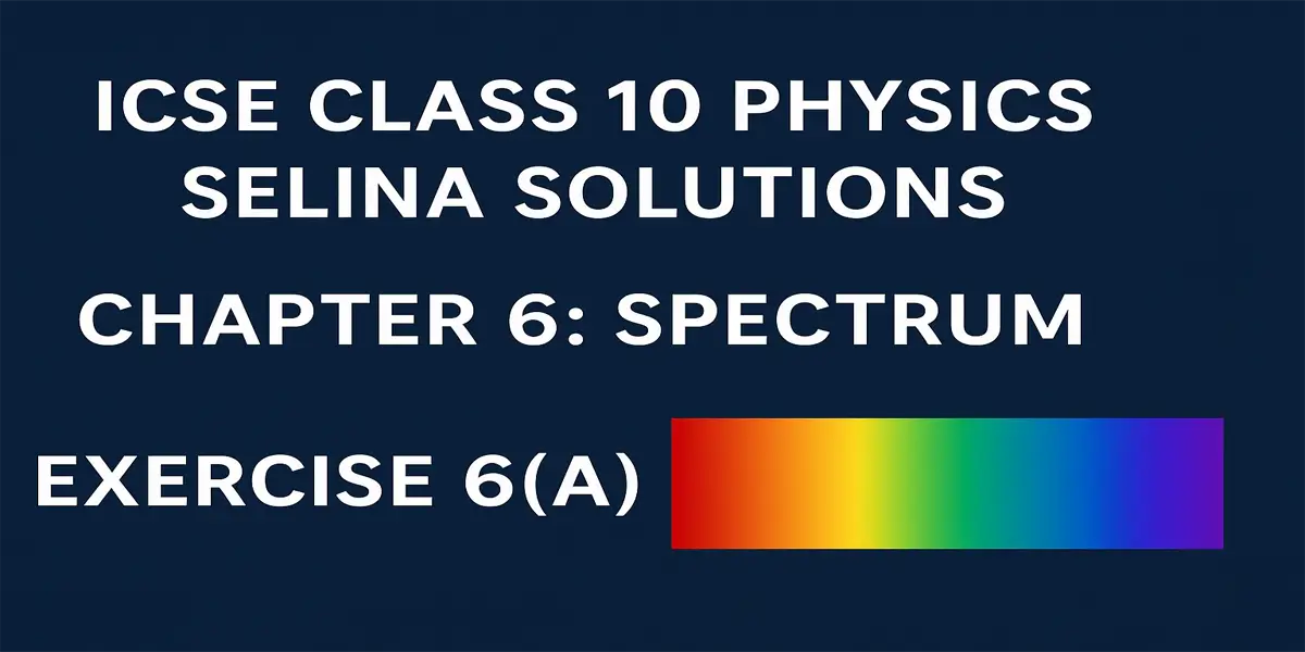 ICSE Class 10 Physics Selina Solutions Chapter 6: Spectrum Exercise 6(A) 1 Exercise 6(A) Spectrum Selina Solutions Concise Physics Class 10 ICSE