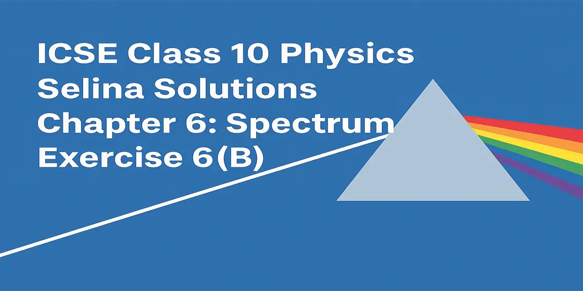 ICSE Class 10 Physics Selina Solutions Chapter 6: Spectrum Exercise 6(B) 1 Exercise 6(B) Spectrum Selina Solutions Concise Physics Class 10 ICSE